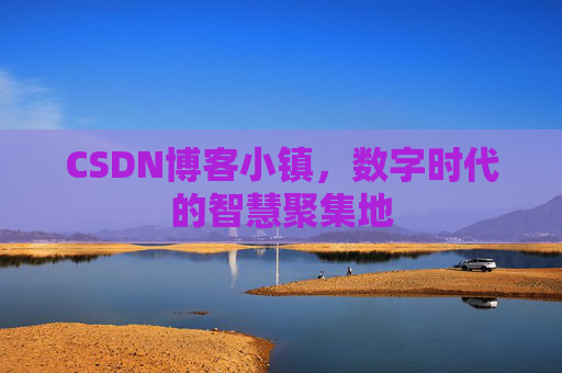 CSDN博客小镇，数字时代的智慧聚集地