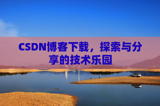 CSDN博客下载，探索与分享的技术乐园